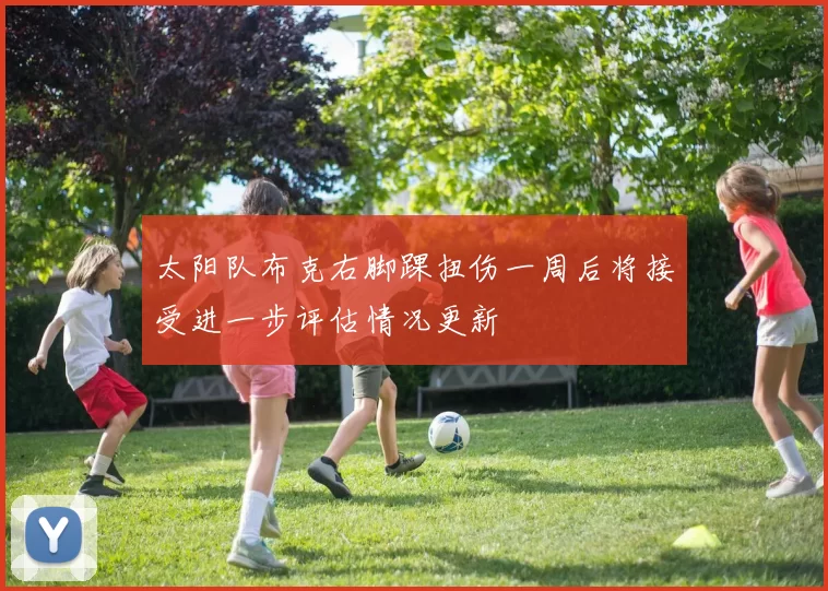 太阳队布克右脚踝扭伤一周后将接受进一步评估情况更新