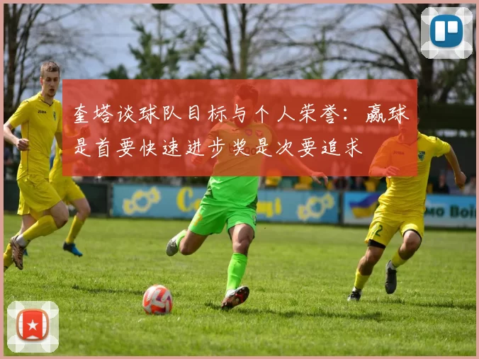 奎塔谈球队目标与个人荣誉：赢球是首要快速进步奖是次要追求