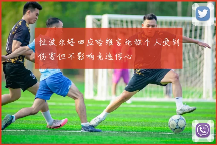 拉波尔塔回应哈维言论称个人受到伤害但不影响竞选信心