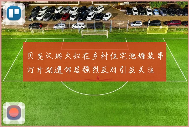 贝克汉姆夫妇在乡村住宅池塘装串灯计划遭邻居强烈反对引发关注