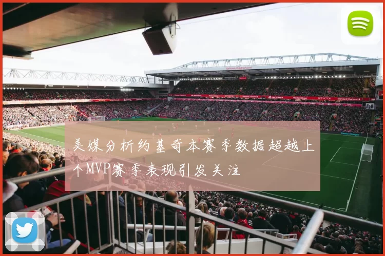 美媒分析约基奇本赛季数据超越上个MVP赛季表现引发关注